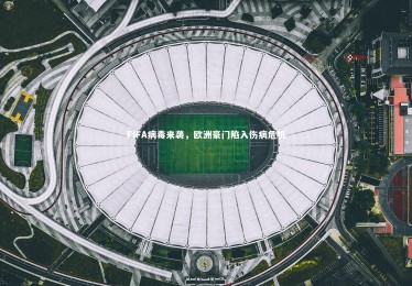 金年会官网-FIFA病毒来袭，欧洲豪门陷入伤病危机