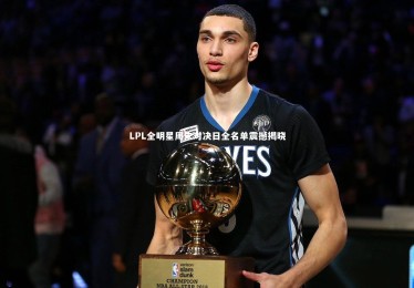 金年会_LPL全明星周末对决日全名单震撼揭晓